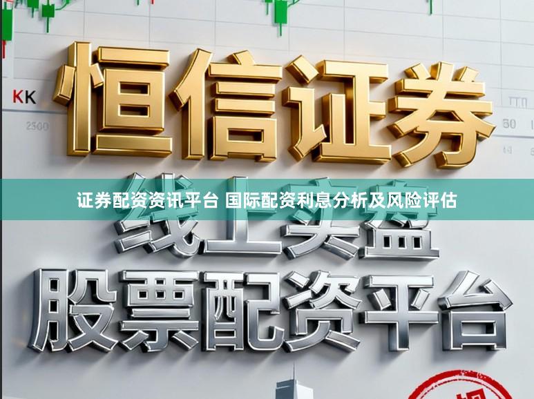 证券配资资讯平台 国际配资利息分析及风险评估