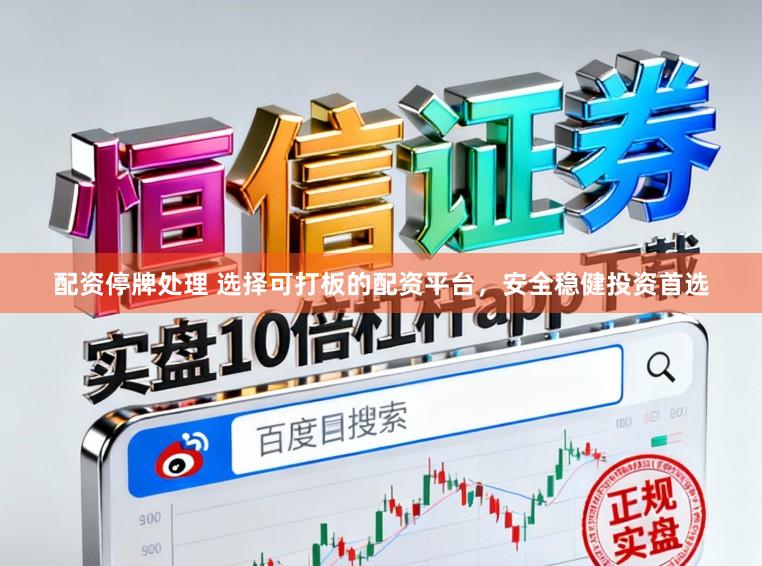 配资停牌处理 选择可打板的配资平台，安全稳健投资首选