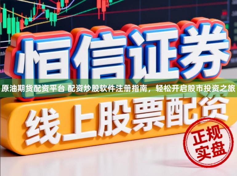 原油期货配资平台 配资炒股软件注册指南，轻松开启股市投资之旅