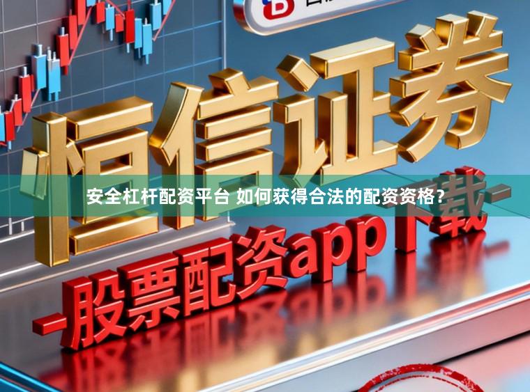 安全杠杆配资平台 如何获得合法的配资资格？
