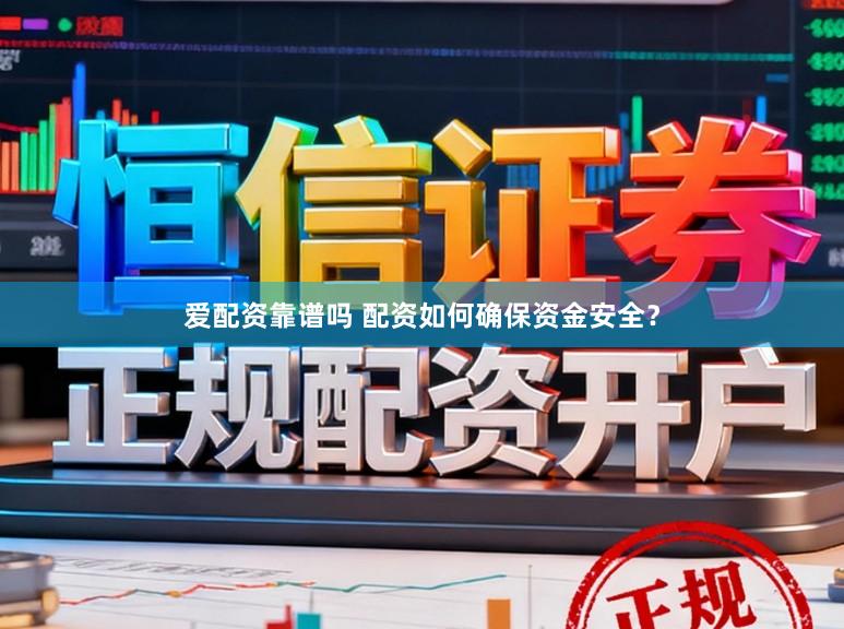 爱配资靠谱吗 配资如何确保资金安全？