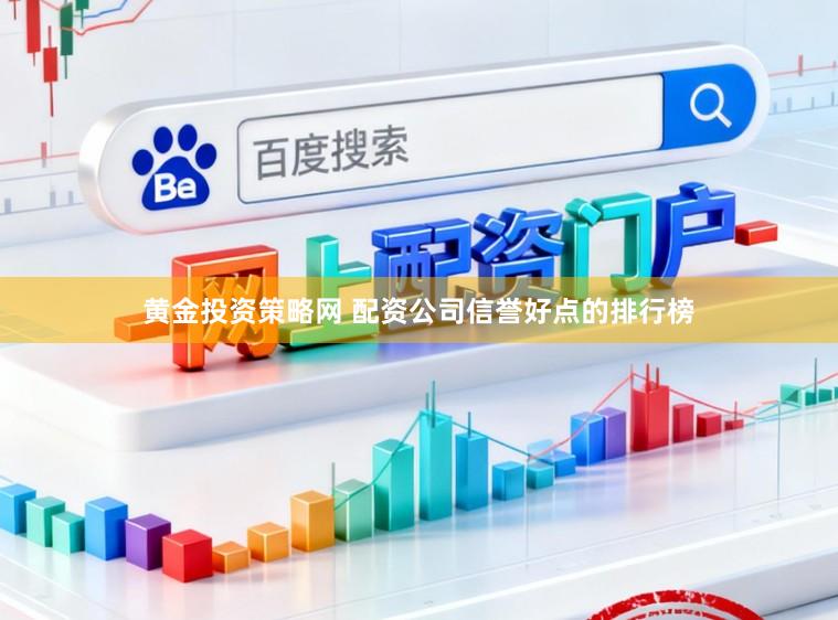 黄金投资策略网 配资公司信誉好点的排行榜