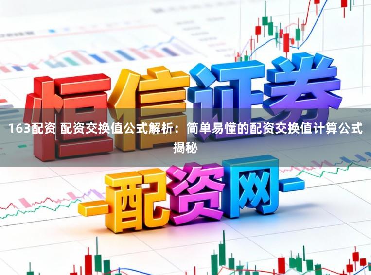 163配资 配资交换值公式解析：简单易懂的配资交换值计算公式揭秘