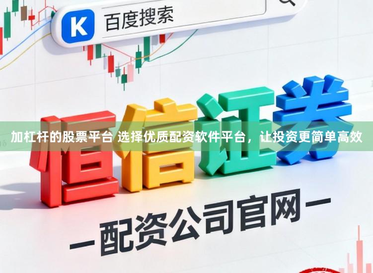 加杠杆的股票平台 选择优质配资软件平台，让投资更简单高效