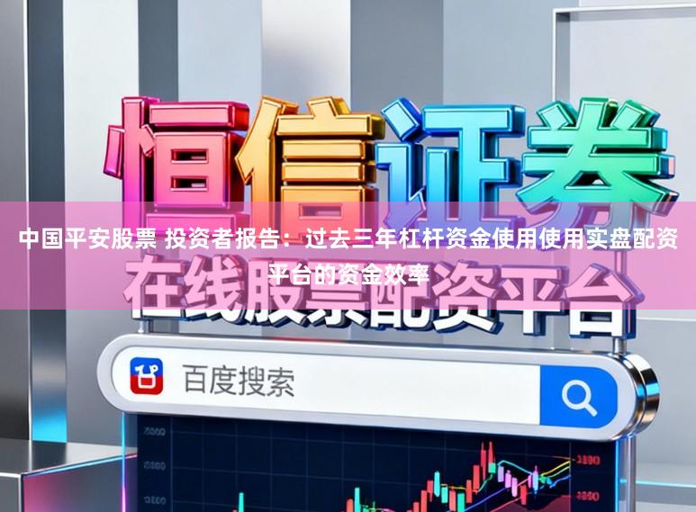 中国平安股票 投资者报告：过去三年杠杆资金使用使用实盘配资平台的资金效率