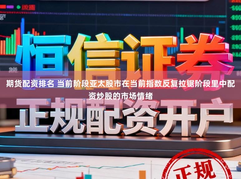 期货配资排名 当前阶段亚太股市在当前指数反复拉锯阶段里中配资炒股的市场情绪
