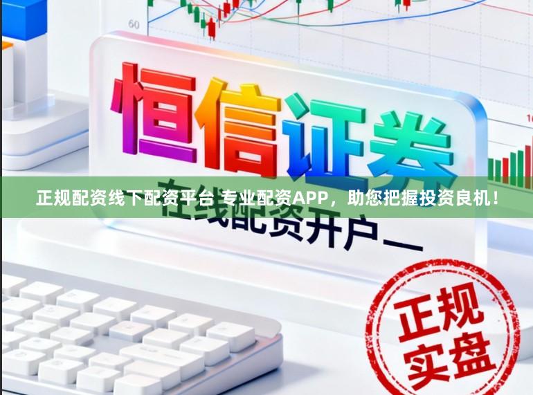 正规配资线下配资平台 专业配资APP，助您把握投资良机！