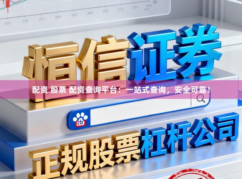 配资 股票 配资查询平台：一站式查询，安全可靠！