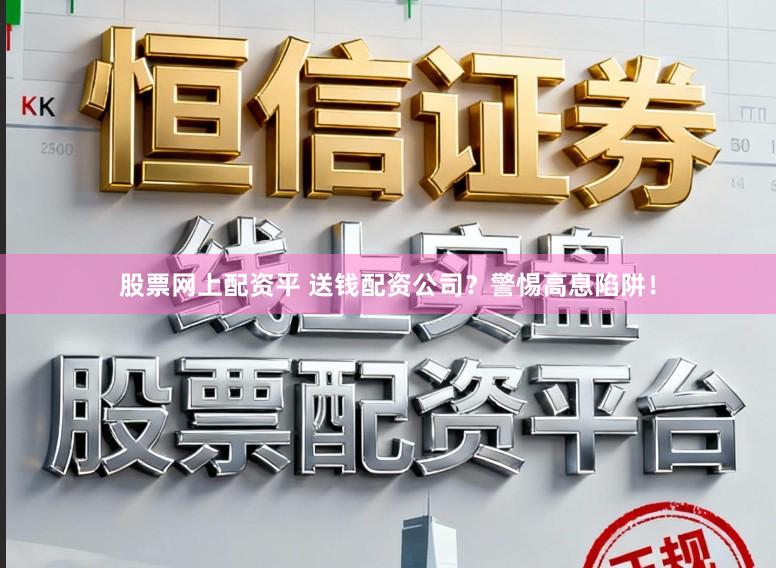 股票网上配资平 送钱配资公司？警惕高息陷阱！