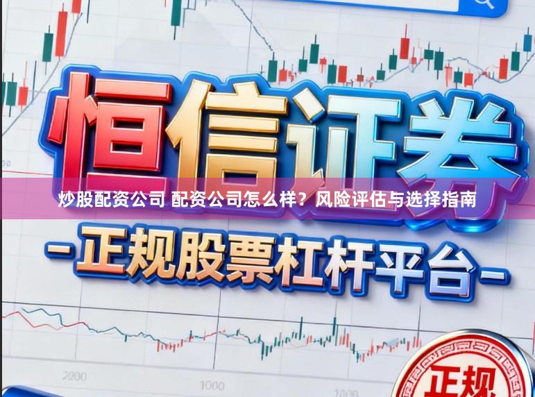 炒股配资公司 配资公司怎么样？风险评估与选择指南