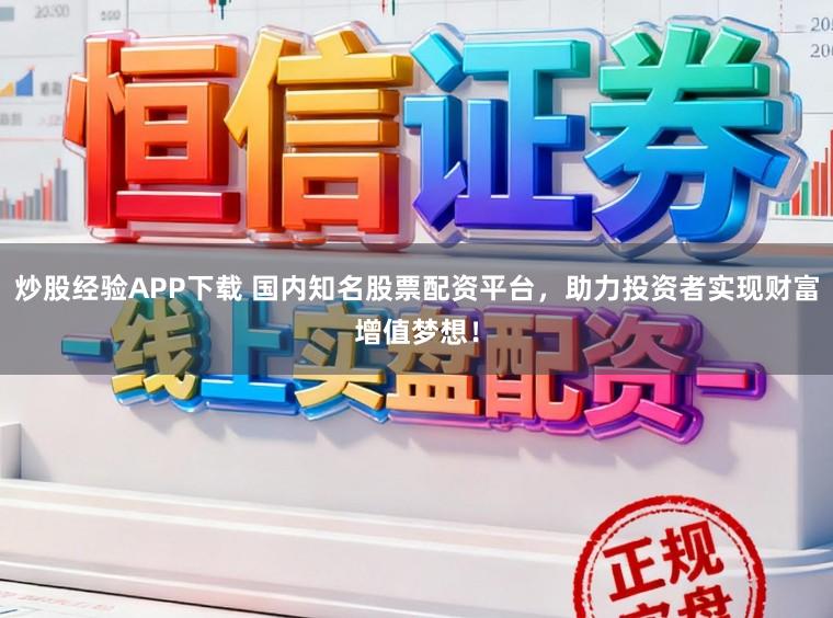 炒股经验APP下载 国内知名股票配资平台，助力投资者实现财富增值梦想！