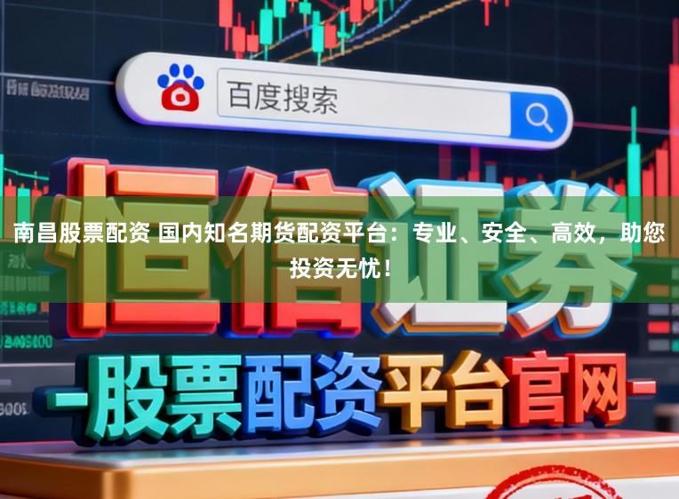 南昌股票配资 国内知名期货配资平台：专业、安全、高效，助您投资无忧！