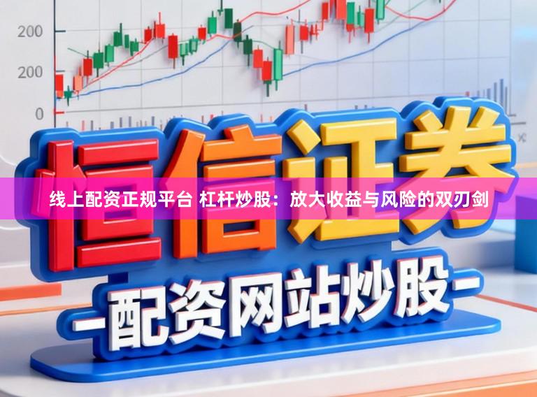 线上配资正规平台 杠杆炒股：放大收益与风险的双刃剑