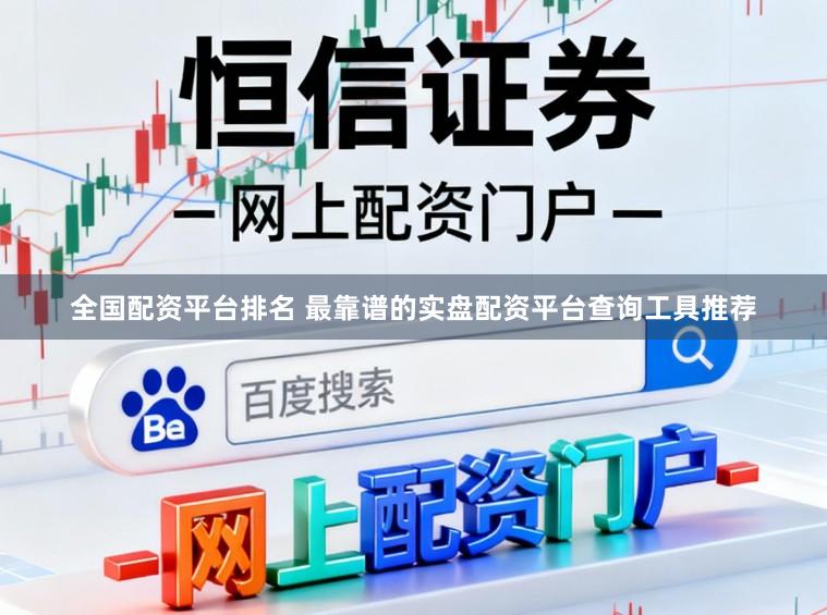 全国配资平台排名 最靠谱的实盘配资平台查询工具推荐
