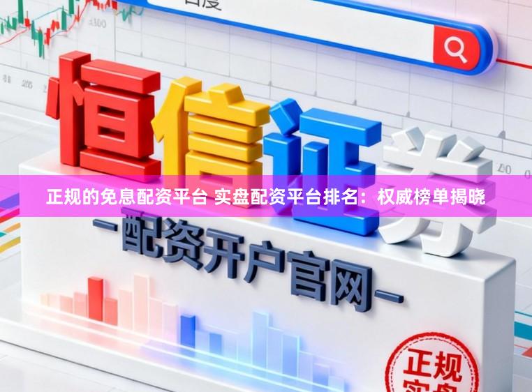 正规的免息配资平台 实盘配资平台排名：权威榜单揭晓