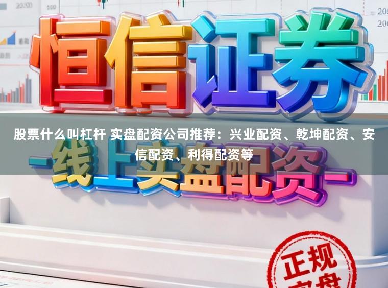 股票什么叫杠杆 实盘配资公司推荐：兴业配资、乾坤配资、安信配资、利得配资等