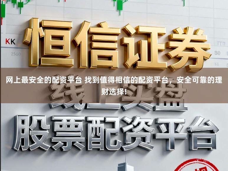 网上最安全的配资平台 找到值得相信的配资平台，安全可靠的理财选择!
