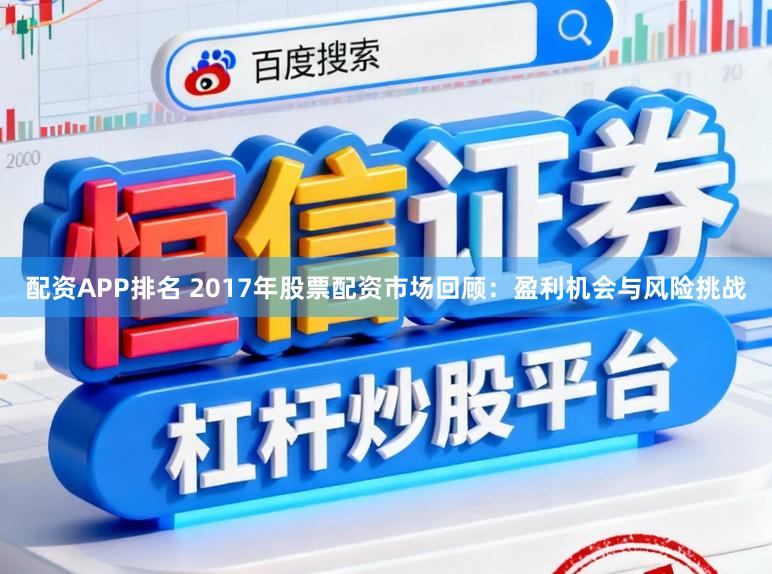 配资APP排名 2017年股票配资市场回顾：盈利机会与风险挑战