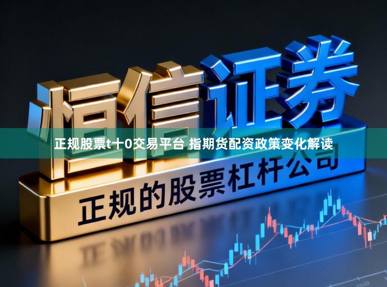 正规股票t十0交易平台 指期货配资政策变化解读