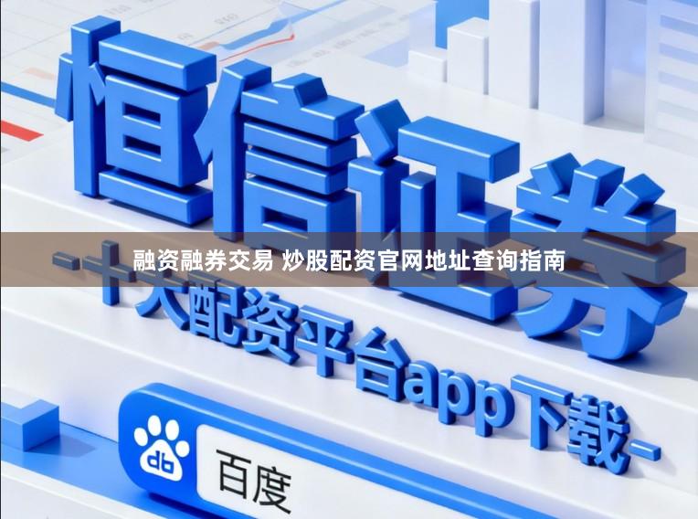 融资融券交易 炒股配资官网地址查询指南