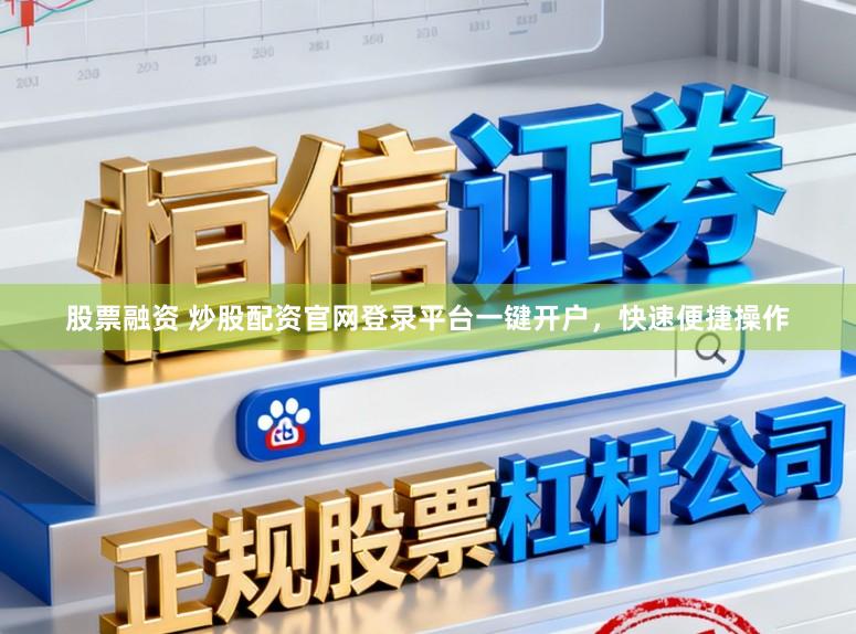 股票融资 炒股配资官网登录平台一键开户，快速便捷操作