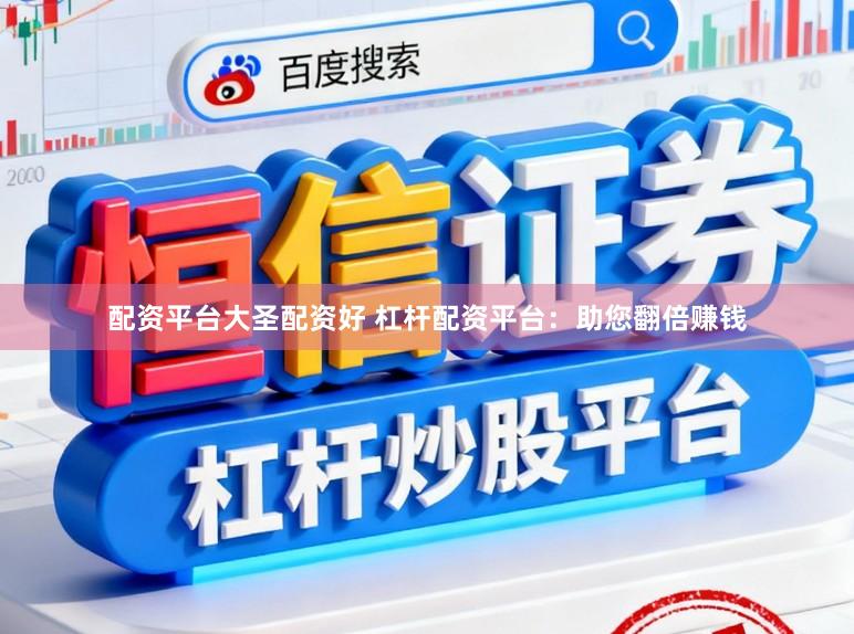 配资平台大圣配资好 杠杆配资平台：助您翻倍赚钱