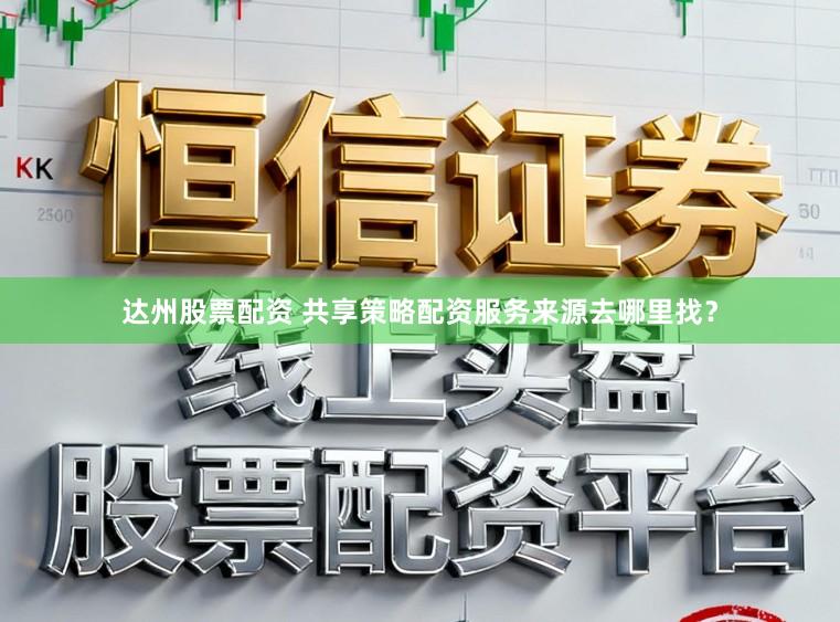 达州股票配资 共享策略配资服务来源去哪里找？