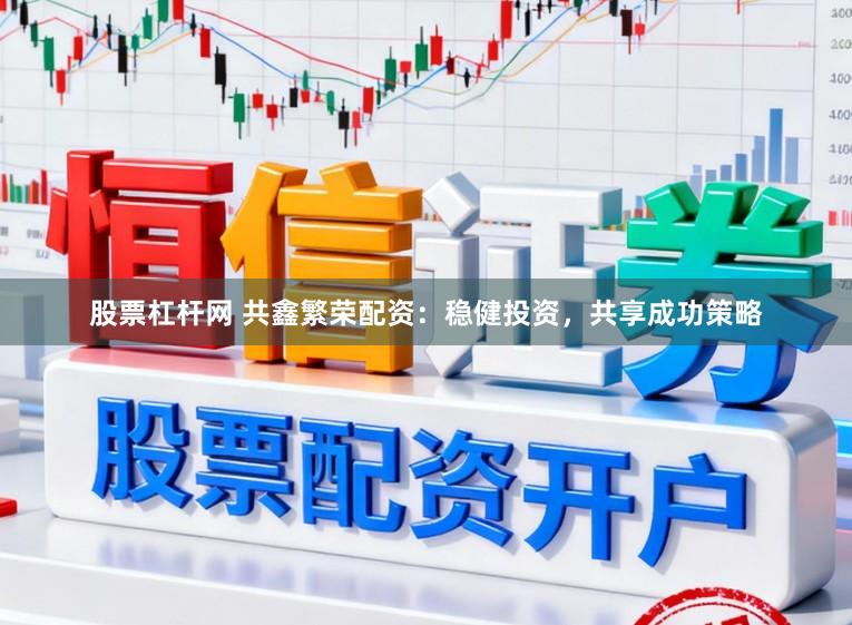 股票杠杆网 共鑫繁荣配资：稳健投资，共享成功策略