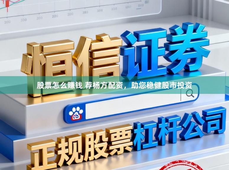 股票怎么赚钱 荐杨方配资，助您稳健股市投资