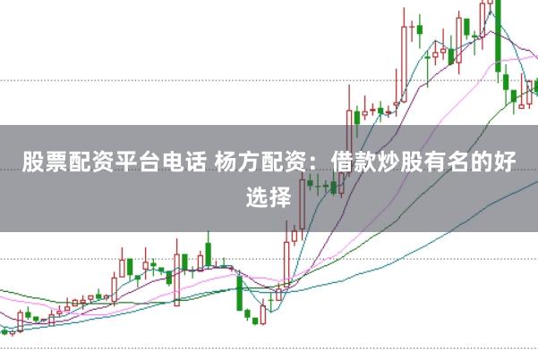 股票配资平台电话 杨方配资：借款炒股有名的好选择