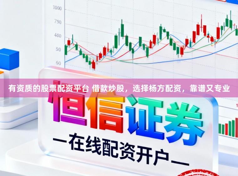 有资质的股票配资平台 借款炒股，选择杨方配资，靠谱又专业