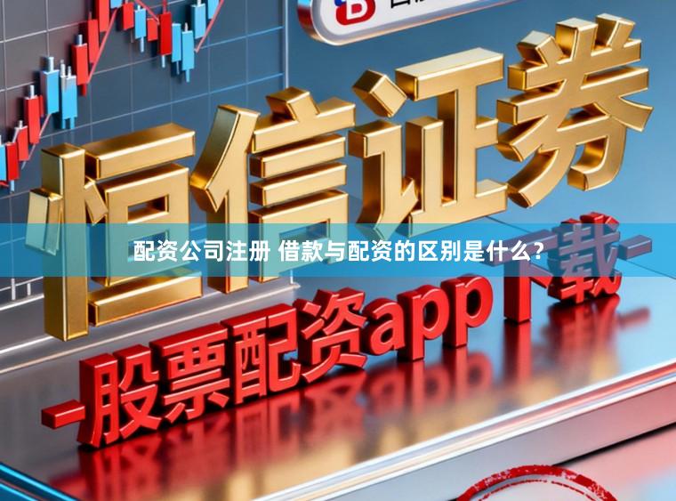 配资公司注册 借款与配资的区别是什么？