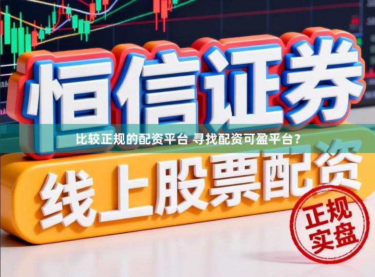 比较正规的配资平台 寻找配资可盈平台？