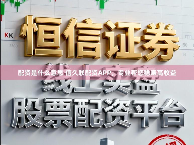 配资是什么意思 信久联配资APP，专业帮您稳赚高收益
