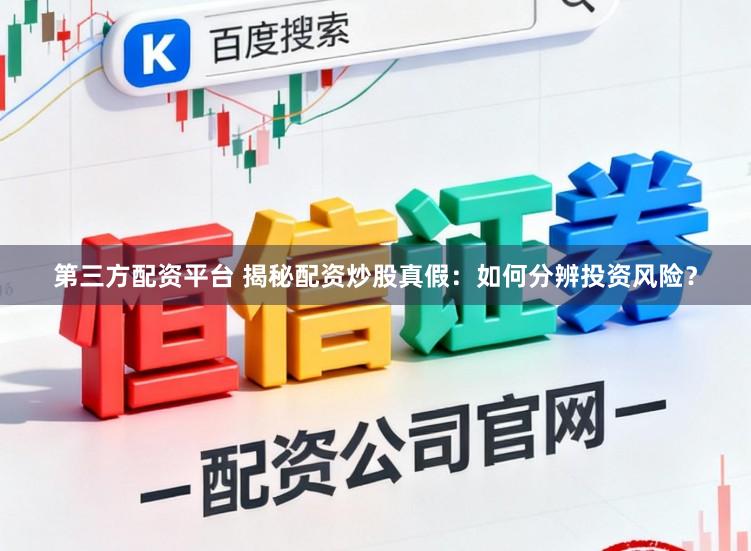 第三方配资平台 揭秘配资炒股真假：如何分辨投资风险？