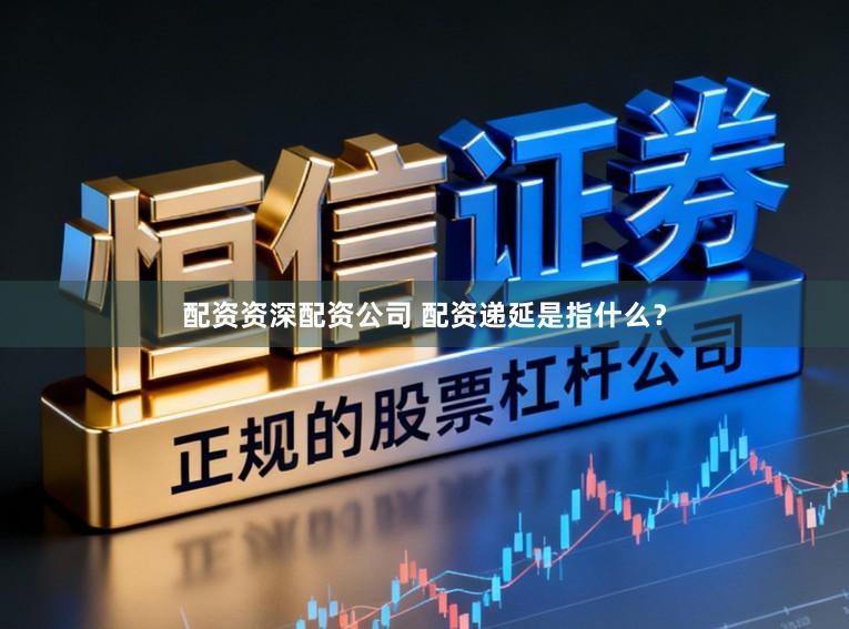配资资深配资公司 配资递延是指什么?