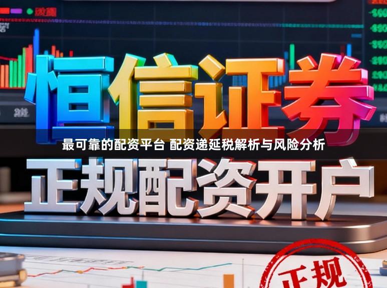 最可靠的配资平台 配资递延税解析与风险分析