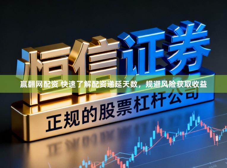 赢翻网配资 快速了解配资递延天数,规避风险获取收益