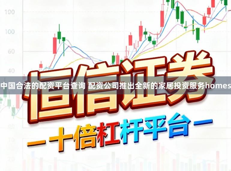 中国合法的配资平台查询 配资公司推出全新的家居投资服务homes