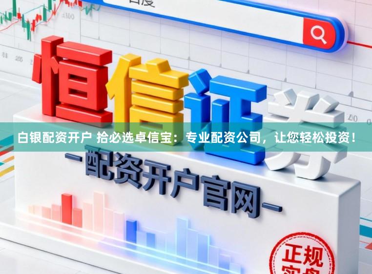 白银配资开户 拾必选卓信宝：专业配资公司，让您轻松投资！