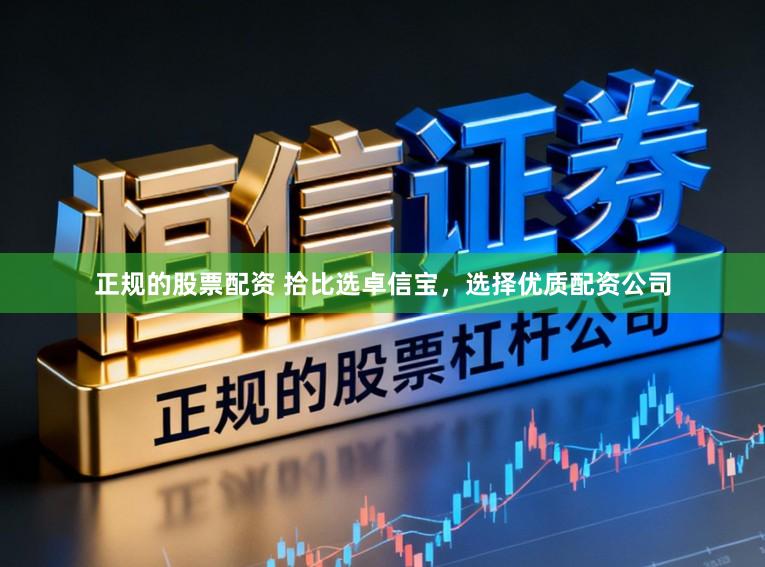 正规的股票配资 拾比选卓信宝，选择优质配资公司