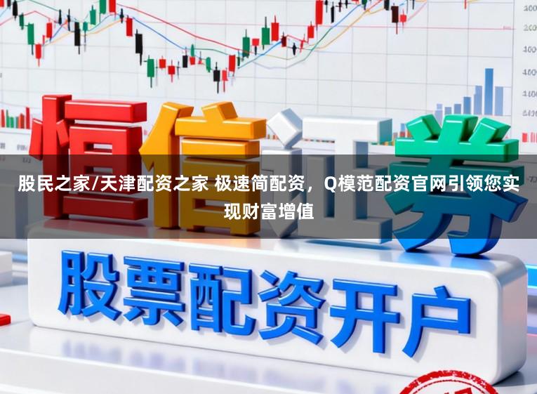 股民之家/天津配资之家 极速简配资，Q模范配资官网引领您实现财富增值