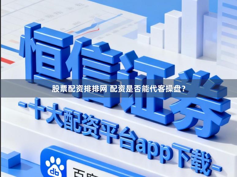股票配资排排网 配资是否能代客操盘?