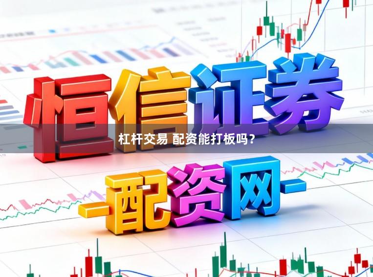 杠杆交易 配资能打板吗?