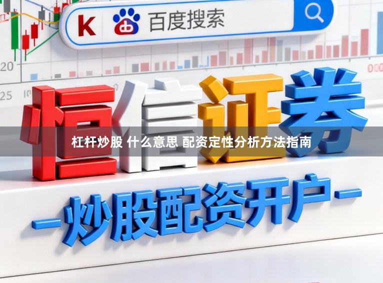 杠杆炒股 什么意思 配资定性分析方法指南
