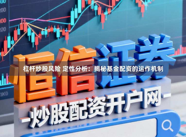 杠杆炒股风险 定性分析:揭秘基金配资的运作机制