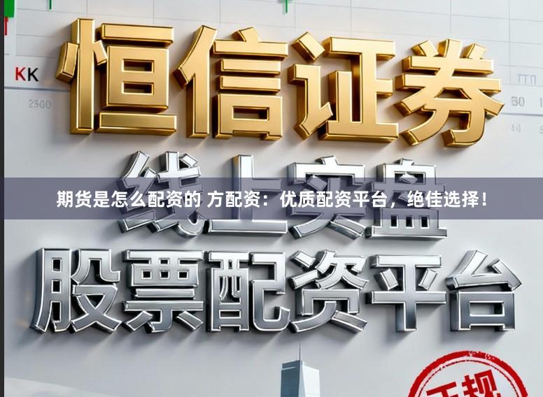 期货是怎么配资的 方配资:优质配资平台,绝佳选择!