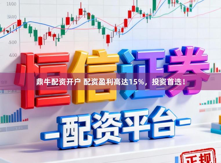 鼎牛配资开户 配资盈利高达15%,投资首选!