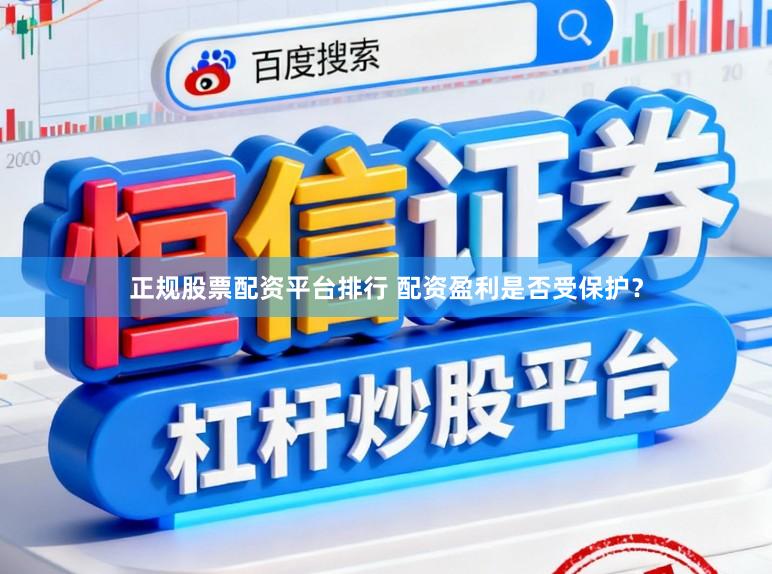 正规股票配资平台排行 配资盈利是否受保护？
