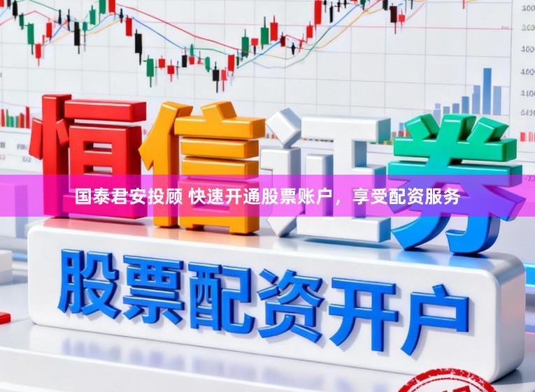 国泰君安投顾 快速开通股票账户，享受配资服务